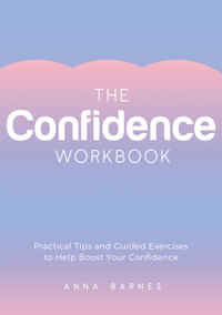 The Confidence Workbook : Practical Tips and Guided Exercises to Help Boost Your Confidence - Anna Barnes