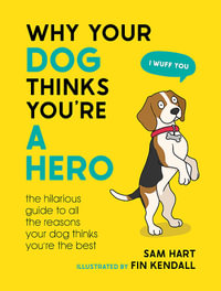 Why Your Dog Thinks You're a Hero : The Hilarious Guide to All the Reasons Your Dog Thinks You're the Best - Sam Hart