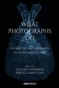 What Photographs Do : The Making and Remaking of Museum Cultures - Elizabeth Edwards