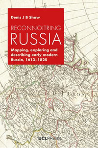 Reconnoitring Russia : Mapping, Exploring and Describing Early Modern Russia, 1613-1825 - Denis J. B. Shaw