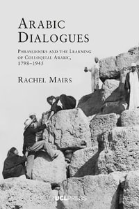 Arabic Dialogues : Phrasebooks and the Learning of Colloquial Arabic, 1798-1945 - Rachel Mairs