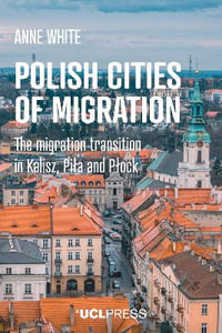 Polish Cities of Migration : The Migration Transition in Kalisz, Pila and PlOck - Anne White