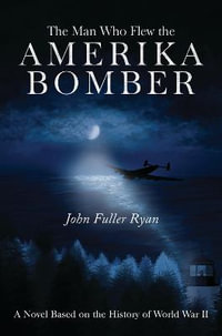 The Man Who Flew the Amerika Bomber - John Fuller Ryan