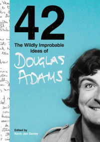 42 : The Wildly Improbable Ideas of Douglas Adams - Douglas Adams