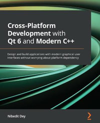 Cross-Platform Development with Qt 6 and Modern C++ : Design and build applications with modern graphical user interfaces without worrying about platform dependency - Nibedit Dey