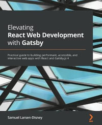 Elevating React Web Development with Gatsby : Practical guide to building performant, accessible, and interactive web apps with React and Gatsby.js 4 - Samuel Larsen-Disney