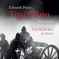 Tip and Run : The Untold Tragedy of the First World War in Africa - Jonathan Keeble