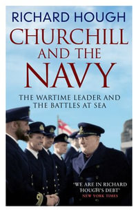 Churchill and the Navy : The Wartime Leader and the Battles at Sea - Richard Hough