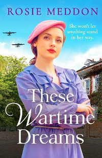 These Wartime Dreams : A compelling and dramatic WW2 saga of love and friendship - Rosie Meddon