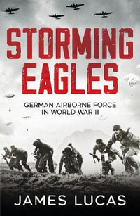 Storming Eagles : German Airborne Forces in World War II - James Lucas