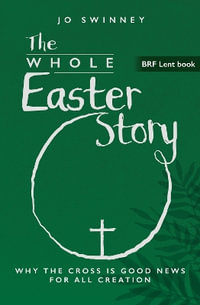 The Whole Easter Story : Why the cross is good news for all creation - Jo Swinney