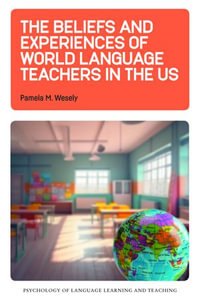 The Beliefs and Experiences of World Language Teachers in the US : Psychology of Language Learning and Teaching : Book 23 - Pamela M. Wesely