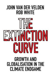 The Extinction Curve : Growth and Globalisation in the Climate Endgame - John van der Velden