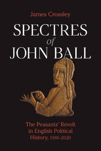 Spectres of John Ball : The Peasants' Revolt in English Political History, 1381-2020 - James Crossley