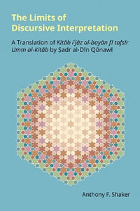 The Limits of Discursive Interpretation : A Translation of Kit?b i?j?z al-bay?n f? tafs?r Umm al-Kit?b by ?adr al-D?n Q?naw? - Anthony F. Shaker