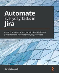 Automate Everyday Tasks in Jira : A practical, no-code approach for Jira admins and power users to automate everyday processes - Gareth Cantrell