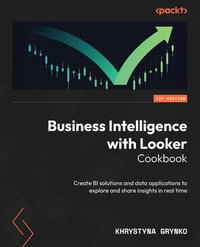 Business Intelligence with Looker Cookbook : Create BI solutions and data applications to explore and share insights in real time - Khrystyna Grynko