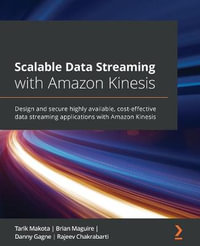 Scalable Data Streaming with Amazon Kinesis : Design and secure highly available, cost-effective data streaming applications with Amazon Kinesis - Tarik Makota