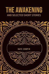 The Awakening : and Selected Short Stories - Kate Chopin