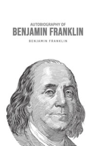 Autobiography of Benjamin Franklin - Benjamin Franklin