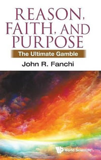 Reason, Faith, and Purpose : The Ultimate Gamble - John R. Fanchi