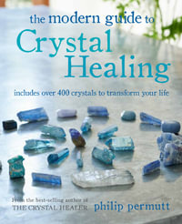 The Modern Guide to Crystal Healing : Includes over 400 crystals to transform your life - Philip Permutt