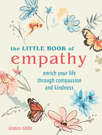 The Little Book of Empathy : Enrich Your Life Through Compassion and Kindness - Kirsten Riddle