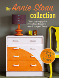 The Annie Sloan Collection : 75 step-by-step paint projects and ideas to transform your home - Annie Sloan