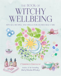 The Book of Witchy Wellbeing : Rituals, recipes, and spells for sacred self-care - Cerridwen Greenleaf