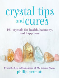 Crystal Tips and Cures : 101 crystals for health, harmony, and happiness - Philip Permutt