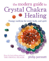 The Modern Guide to Crystal Chakra Healing : Energy medicine for mind, body, and spirit - Philip Permutt