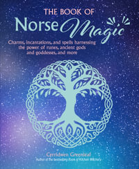 The Book of Norse Magic : Charms, Incantations and Spells Harnessing the Power of Runes, Ancient Gods and Goddesses, and More - Cerridwen Greenleaf