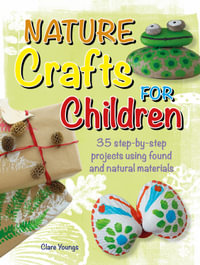 Nature Crafts for Children : 35 step-by-step projects using found and natural materials - Clare Youngs