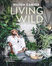 Living Wild : How to Plant Style Your Home and Cultivate Happiness - Hilton Carter