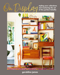 On Display : Styling your collections and mastering the art of the perfect #shelfie - Geraldine James