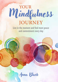 Your Mindfulness Journey : Live in the moment and find more peace and contentment every day - Anna Black