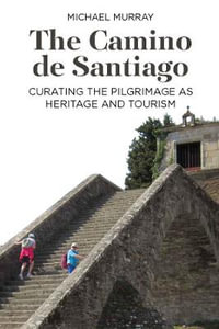 The Camino de Santiago : Curating the Pilgrimage as Heritage and Tourism - Michael Murray