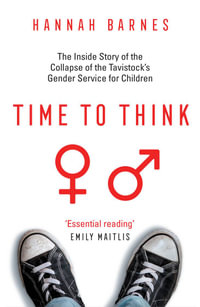 Time to Think : The Inside Story of the Collapse of the Tavistock's Gender Service for Children - Hannah Barnes