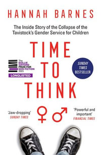 Time to Think : The Inside Story of the Collapse of the Tavistock's Gender Service for Children - Hannah Barnes