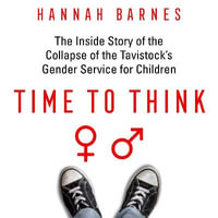 Time to Think : The Inside Story of the Collapse of the Tavistock's Gender Service for Children - Hannah Barnes