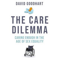 The Care Dilemma : How to Care Enough in the Age of Sex Equality - David Goodhart