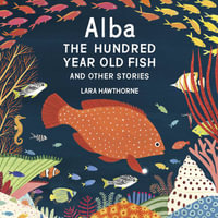 Alba the Hundred Year Old Fish and Other Stories - Lara Hawthorne