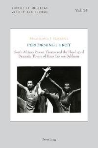 Performing Christ : South African Protest Theatre and the Theological Dramatic Theory of Hans Urs von Balthasar - Norbert Hintersteiner