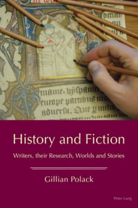 History and Fiction : Writers, their Research, Worlds and Stories - Gillian Polack