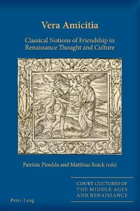 Vera Amicitia : Classical Notions of Friendship in Renaissance Thought and Culture