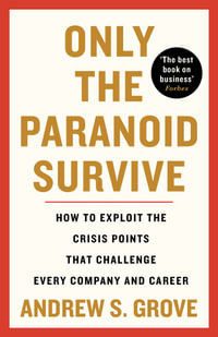 Only the Paranoid Survive : How to Exploit the Crisis Points that Challenge Every Company and Career - Andrew Grove