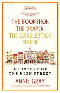 The Bookshop, The Draper, The Candlestick Maker : A History of the High Street - Annie Gray