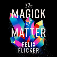 The Magick of Matter : Crystals, Chaos and the Wizardry of Physics - Barnaby Edwards