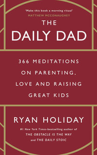 The Daily Dad : 366 Meditations on Fatherhood, Love and Raising Great Kids - Ryan Holiday