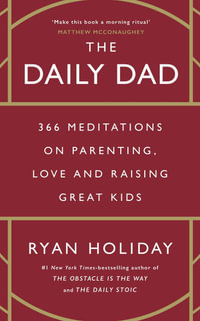 The Daily Dad : 366 Meditations on Parenting, Love and Raising Great Kids - Ryan Holiday